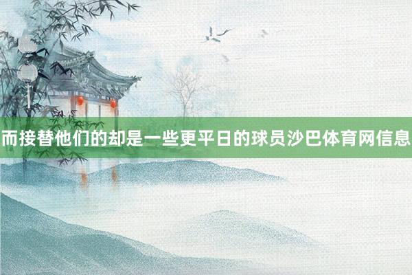而接替他们的却是一些更平日的球员沙巴体育网信息