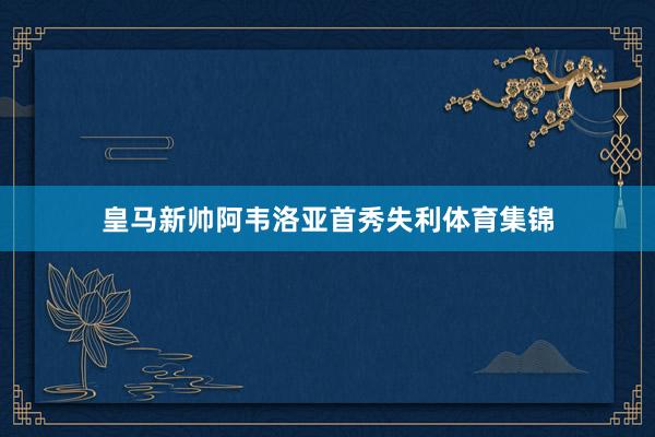 皇马新帅阿韦洛亚首秀失利体育集锦