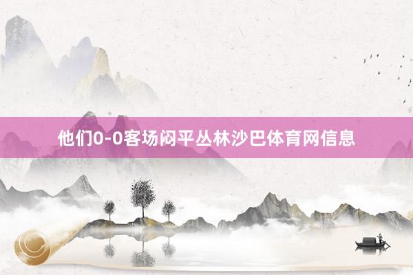 他们0-0客场闷平丛林沙巴体育网信息