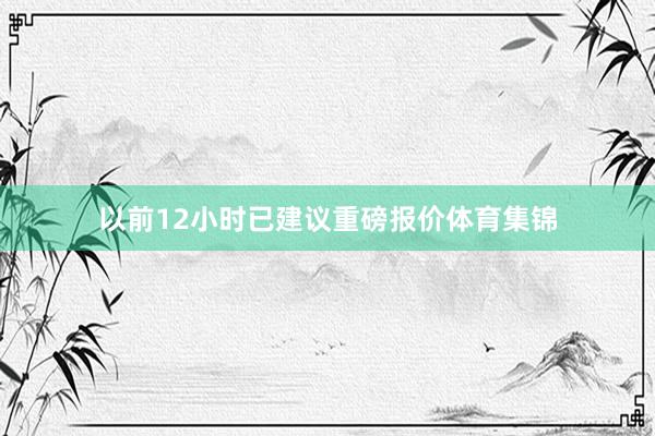 以前12小时已建议重磅报价体育集锦