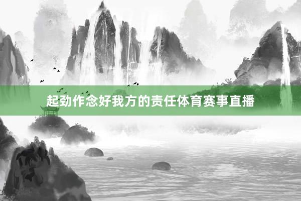 起劲作念好我方的责任体育赛事直播