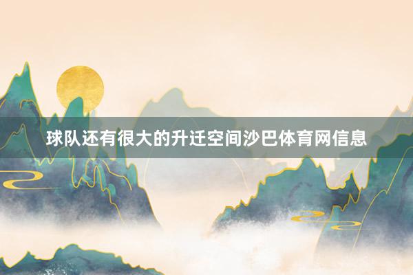 球队还有很大的升迁空间沙巴体育网信息