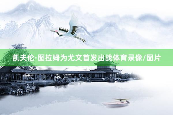 凯夫伦·图拉姆为尤文首发出战体育录像/图片