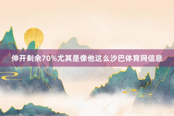 伸开剩余70%尤其是像他这么沙巴体育网信息