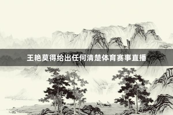 王艳莫得给出任何清楚体育赛事直播