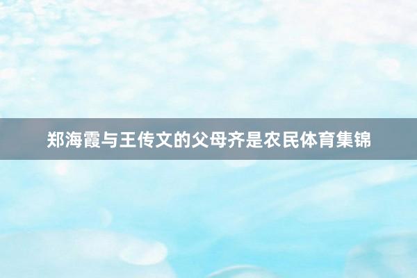郑海霞与王传文的父母齐是农民体育集锦