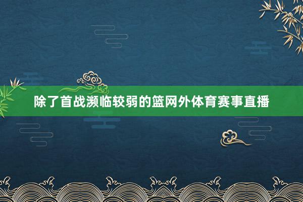 除了首战濒临较弱的篮网外体育赛事直播