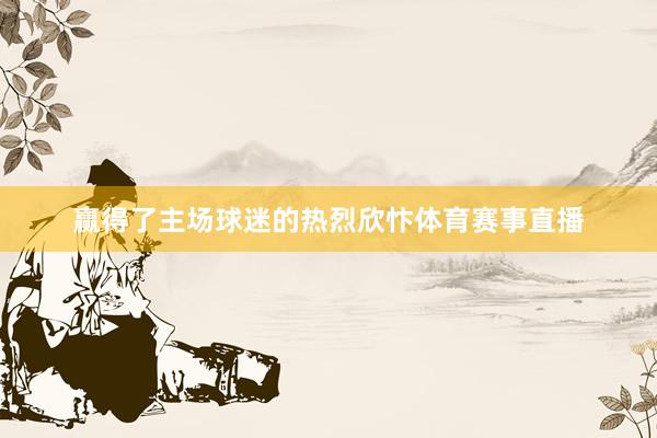 赢得了主场球迷的热烈欣忭体育赛事直播
