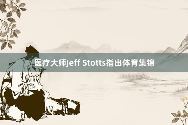 医疗大师Jeff Stotts指出体育集锦
