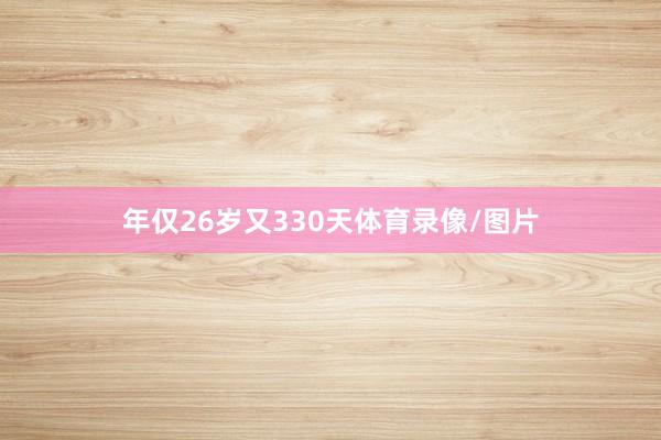 年仅26岁又330天体育录像/图片