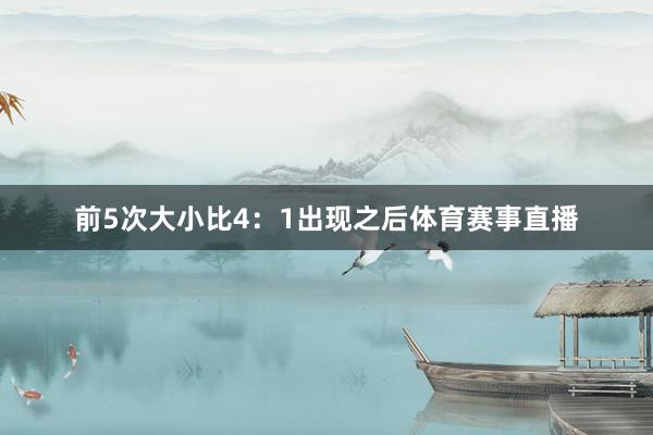 前5次大小比4：1出现之后体育赛事直播