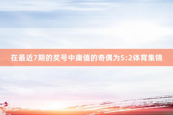 在最近7期的奖号中庸值的奇偶为5:2体育集锦