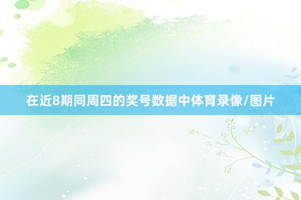 在近8期同周四的奖号数据中体育录像/图片