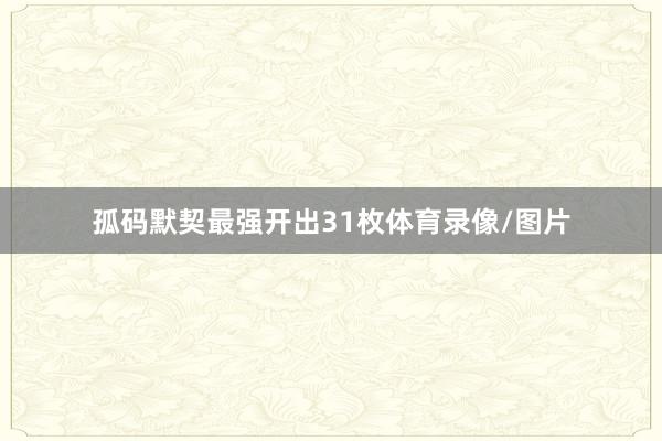 孤码默契最强开出31枚体育录像/图片