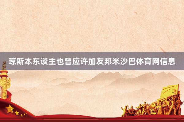 琼斯本东谈主也曾应许加友邦米沙巴体育网信息
