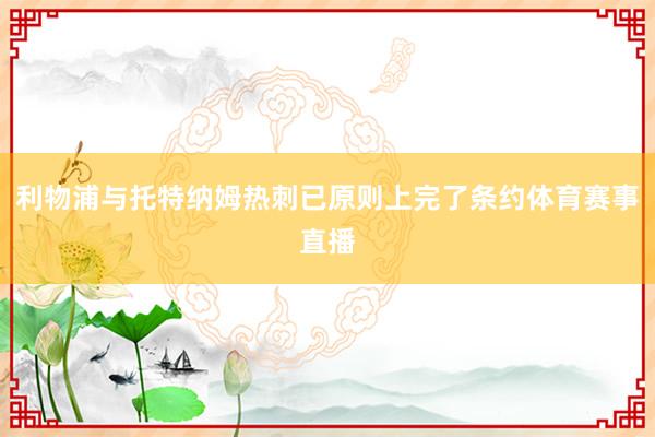 利物浦与托特纳姆热刺已原则上完了条约体育赛事直播