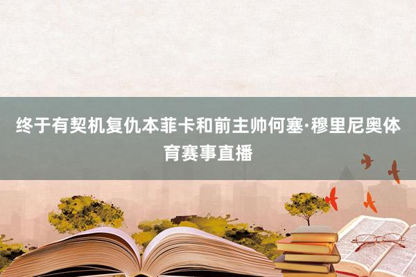 终于有契机复仇本菲卡和前主帅何塞·穆里尼奥体育赛事直播