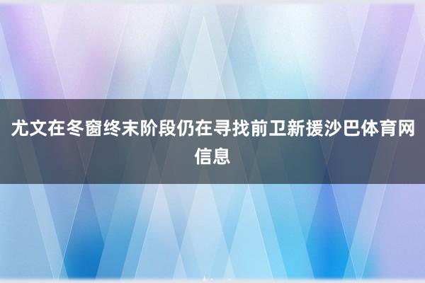尤文在冬窗终末阶段仍在寻找前卫新援沙巴体育网信息