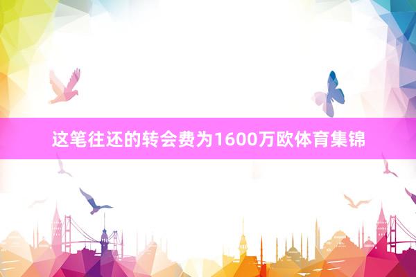 这笔往还的转会费为1600万欧体育集锦