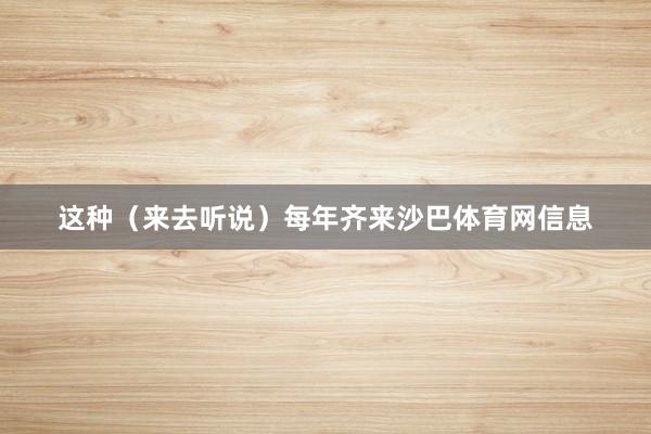 这种（来去听说）每年齐来沙巴体育网信息