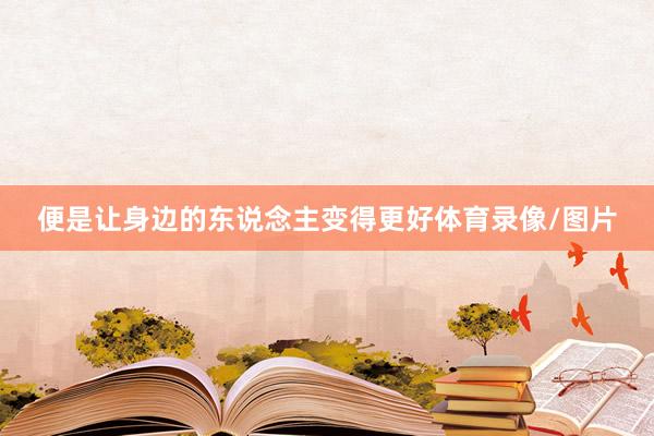便是让身边的东说念主变得更好体育录像/图片