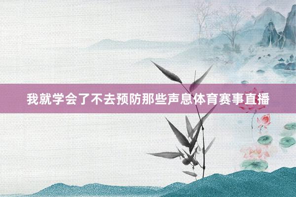 我就学会了不去预防那些声息体育赛事直播