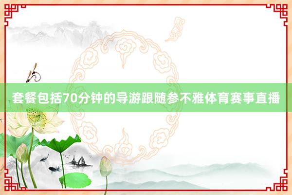 套餐包括70分钟的导游跟随参不雅体育赛事直播