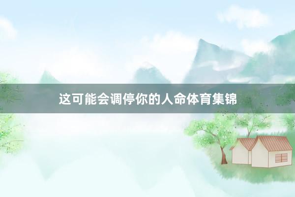 这可能会调停你的人命体育集锦