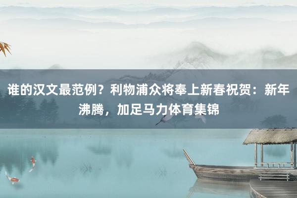 谁的汉文最范例？利物浦众将奉上新春祝贺：新年沸腾，加足马力体育集锦