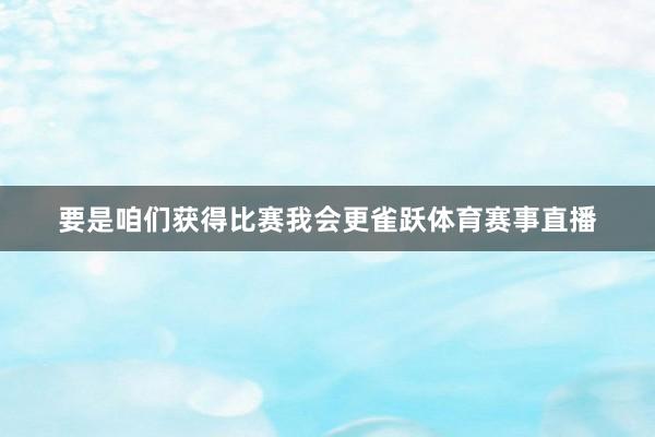要是咱们获得比赛我会更雀跃体育赛事直播
