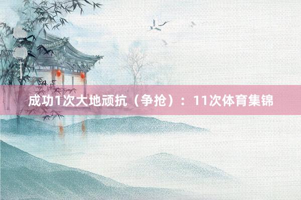 成功1次大地顽抗（争抢）：11次体育集锦