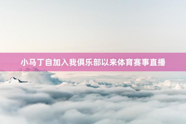 小马丁自加入我俱乐部以来体育赛事直播