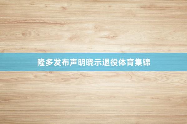 隆多发布声明晓示退役体育集锦