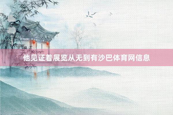 他见证着展览从无到有沙巴体育网信息