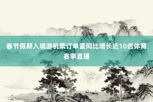 春节假期入境游机票订单量同比增长近10倍体育赛事直播