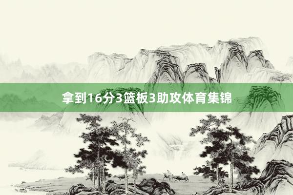 拿到16分3篮板3助攻体育集锦