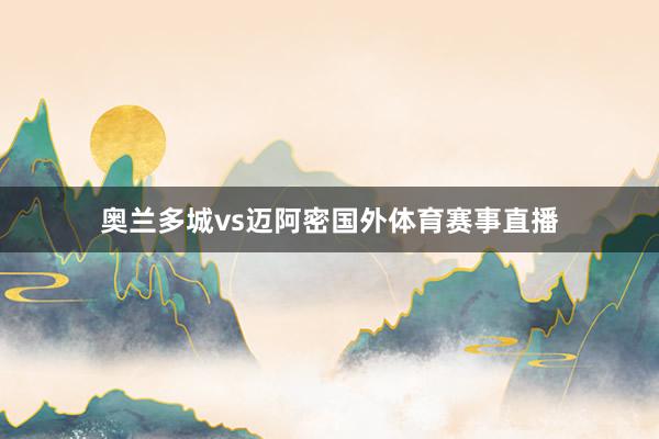 奥兰多城vs迈阿密国外体育赛事直播