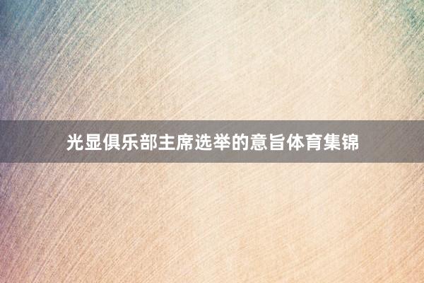 光显俱乐部主席选举的意旨体育集锦