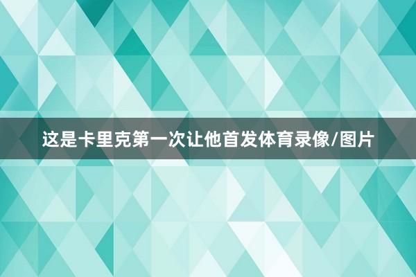 这是卡里克第一次让他首发体育录像/图片