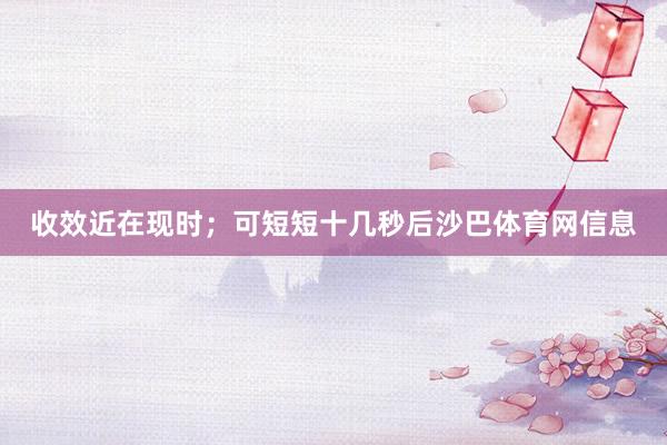 收效近在现时；可短短十几秒后沙巴体育网信息