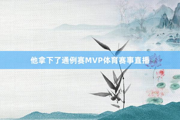 他拿下了通例赛MVP体育赛事直播
