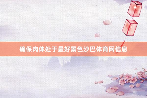 确保肉体处于最好景色沙巴体育网信息
