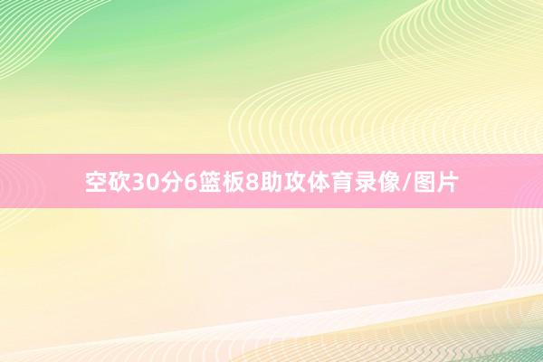 空砍30分6篮板8助攻体育录像/图片