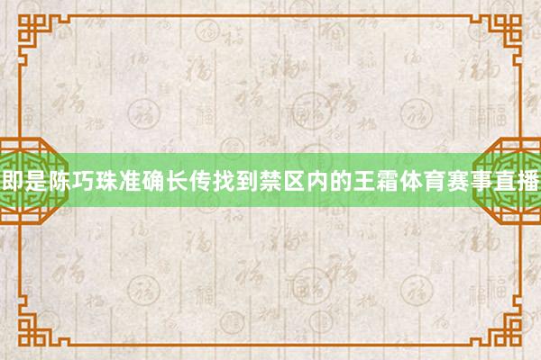 即是陈巧珠准确长传找到禁区内的王霜体育赛事直播