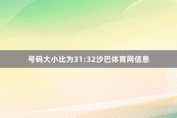 号码大小比为31:32沙巴体育网信息