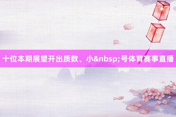 十位本期展望开出质数、小&nbsp;号体育赛事直播