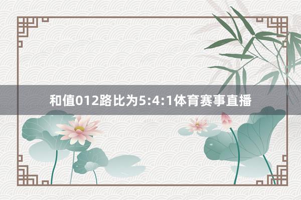 和值012路比为5:4:1体育赛事直播