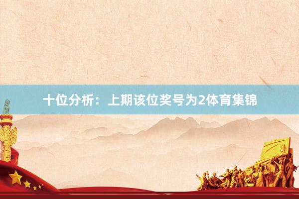 十位分析：上期该位奖号为2体育集锦
