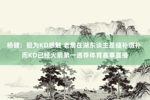 杨健：挺为KD感触 老詹在湖东谈主是缝补缀补 而KD已经火箭第一遴荐体育赛事直播