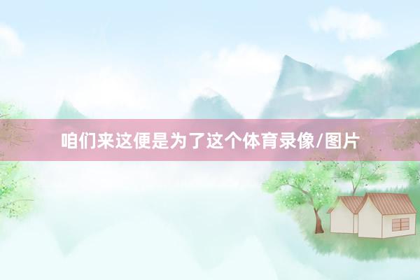 咱们来这便是为了这个体育录像/图片